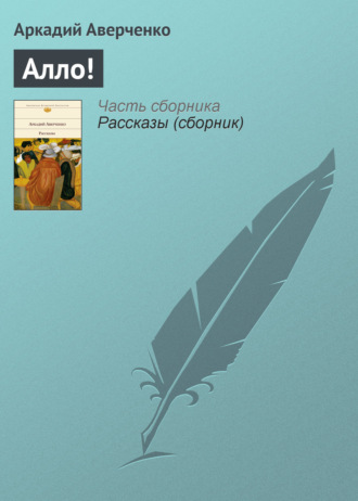 Аркадий Аверченко. Алло!