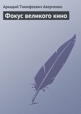 Аркадий Аверченко. Фокус великого кино