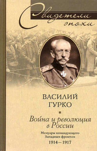 Василий Гурко. Война и революция в России. Мемуары командующего Западным фронтом. 1914-1917