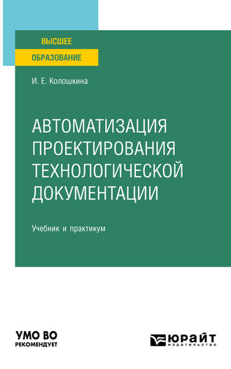 Инна Евгеньевна Колошкина. Автоматизация проектирования технологической документации. Учебник и практикум для вузов