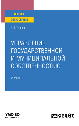 Андрей Борисович Агапов. Управление государственной и муниципальной собственностью. Учебник для вузов