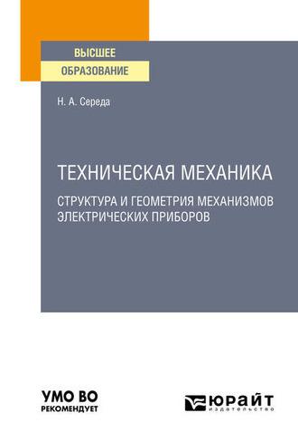 Наталья Александровна Середа. Техническая механика. Структура и геометрия механизмов электрических приборов. Учебное пособие для вузов