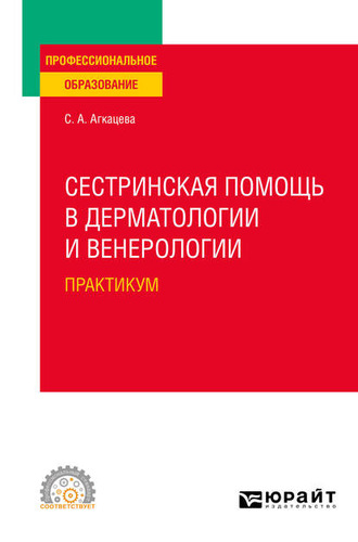 Светлана Александровна Агкацева. Сестринская помощь в дерматологии и венерологии. Практикум. Учебное пособие для СПО