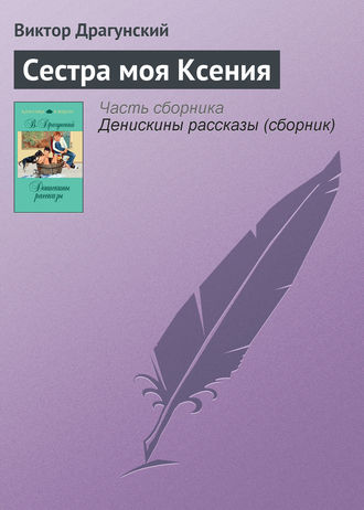 Виктор Драгунский. Сестра моя Ксения