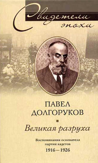 Павел Дмитриевич Долгоруков. Великая разруха. Воспоминания основателя партии кадетов. 1916-1926