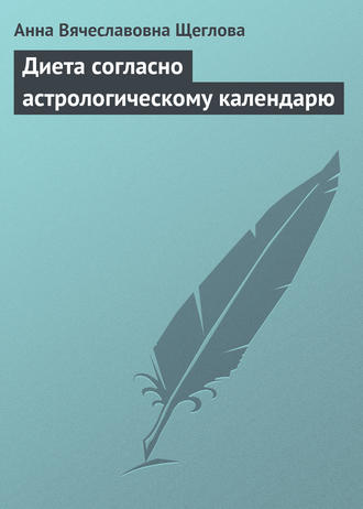 Анна Вячеславовна Щеглова. Диета согласно астрологическому календарю