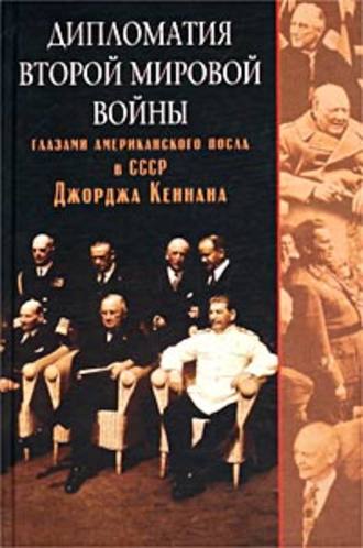Обложка книги «Дипломатия Второй мировой войны глазами американского посла в СССР Джорджа Кеннана»