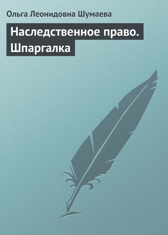 Ольга Леонидовна Шумаева. Наследственное право. Шпаргалка