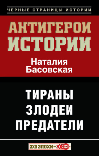 Обложка книги «Антигерои истории. Злодеи. Тираны. Предатели»
