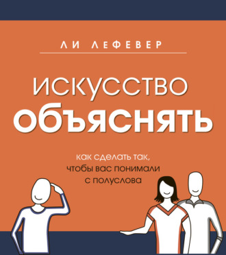 Обложка книги «Искусство объяснять. Как сделать так, чтобы вас понимали с полуслова»