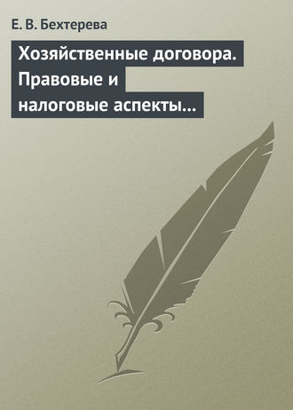 Е. В. Бехтерева. Хозяйственные договора. Правовые и налоговые аспекты для целей налогообложения