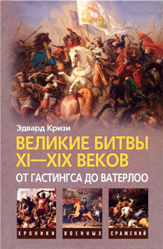 Эдвард Кризи. Великие битвы XI–XIX веков: от Гастингса до Ватерлоо