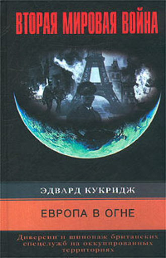 Эдвард Кукридж. Европа в огне. Диверсии и шпионаж британских спецслужб на оккупированных территориях. 1940-1945