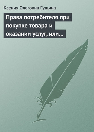 Обложка книги «Права потребителя при покупке товара и оказании услуг, или Потребитель всегда прав»