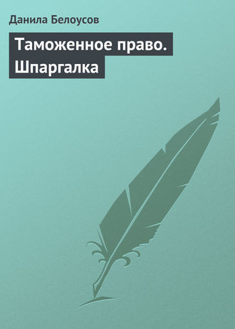 Данила Белоусов. Таможенное право. Шпаргалка