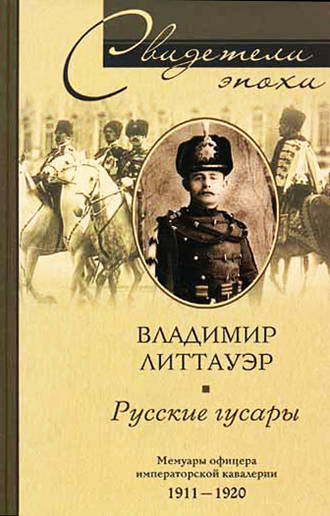 Владимир Литтауэр. Русские гусары. Мемуары офицера императорской кавалерии. 1911-1920