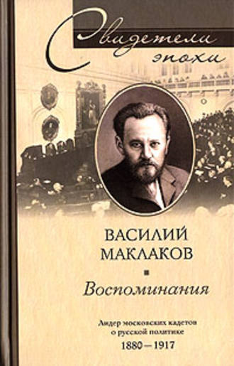 Василий Маклаков. Воспоминания. Лидер московских кадетов о русской политике. 1880-1917