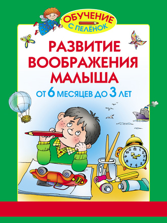 Обложка книги «Развитие воображения малыша. От 6 месяцев до 3 лет»