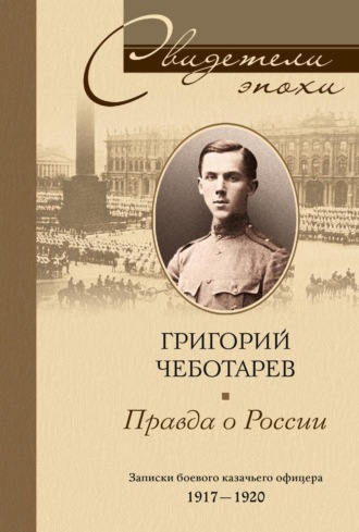 Григорий Порфирьевич Чеботарев. Правда о России. Мемуары профессора Принстонского университета, в прошлом казачьего офицера. 1917—1959