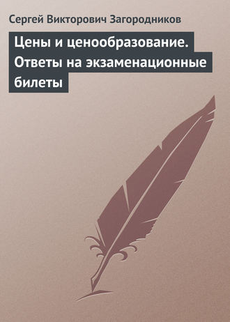 Сергей Викторович Загородников. Цены и ценообразование. Ответы на экзаменационные билеты