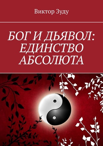 Виктор Зуду. Бог и дьявол: единство Абсолюта. Всё едино в этом мире