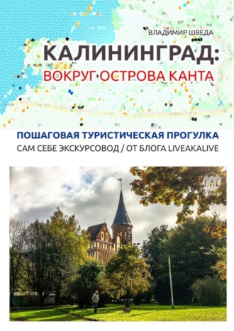 Владимир Шведа. Калининград: вокруг острова Канта. Пошаговая туристическая прогулка. Сам себе экскурсовод / от блога LiveAkaLive