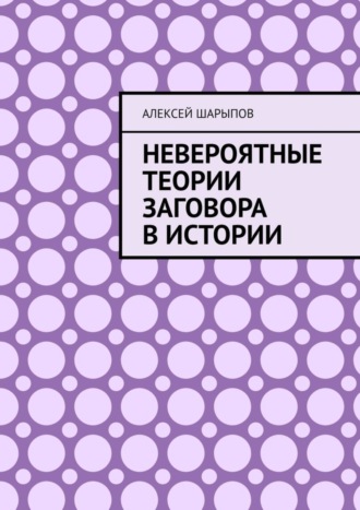 Алексей Шарыпов. Невероятные теории заговора в истории