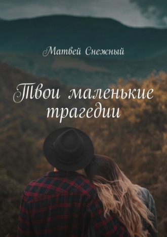 Матвей Снежный. Твои маленькие трагедии