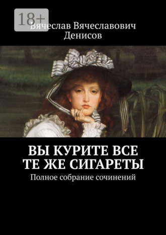Обложка книги «Вы курите все те же сигареты. Полное собрание сочинений»