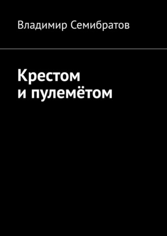 Владимир Семибратов. Крестом и пулемётом