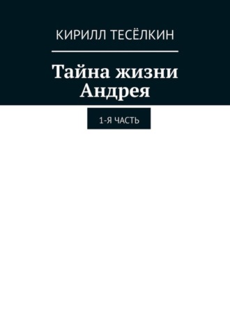 Обложка книги «Тайна жизни Андрея. 1-я часть»