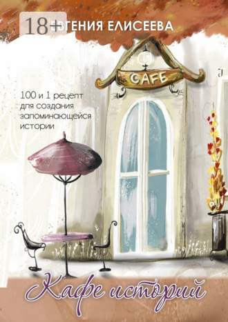 Обложка книги «Кафе историй. 100 и 1 рецепт для создания запоминающейся истории»