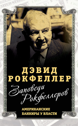 Дэвид Рокфеллер. Заповеди Рокфеллеров. Американские банкиры у власти