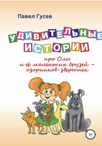 Обложка книги «Удивительные истории про Олю и её маленьких друзей – озорников-зверюшек»