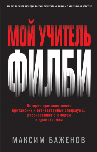 Максим Баженов. Мой учитель Филби. История противостояния британских и отечественных спецслужб, рассказанная с юмором и драматизмом