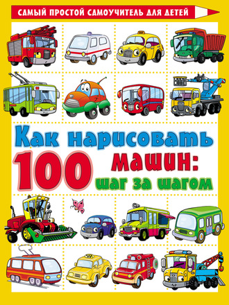 Обложка книги «Как нарисовать 100 машин: шаг за шагом»