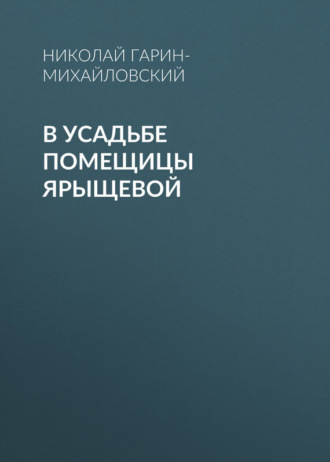 Николай Гарин-Михайловский. В усадьбе помещицы Ярыщевой