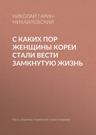 Николай Гарин-Михайловский. С каких пор женщины Кореи стали вести замкнутую жизнь