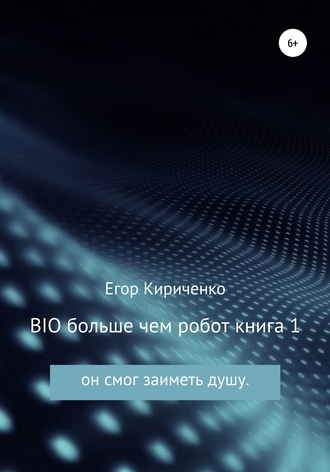 Егор Михайлович Кириченко. BIO больше чем робот. Книга 1