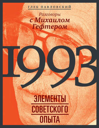 Глеб Павловский. 1993: элементы советского опыта. Разговоры с Михаилом Гефтером