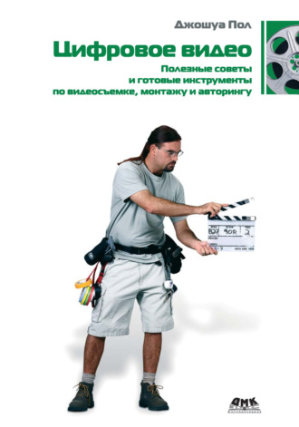 Обложка книги «Цифровое видео. Полезные советы и готовые инструменты по видеосъемке, монтажу и авторингу»