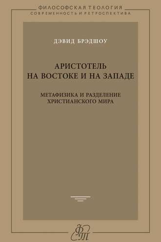 Дэвид Брэдшоу. Аристотель на Востоке и на Западе. Метафизика и разделение христианского мира