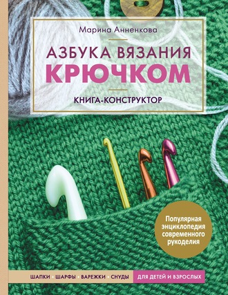 Марина Анненкова. Азбука вязания крючком. Книга-конструктор. Шапки, шарфы, варежки, снуды для детей и взрослых