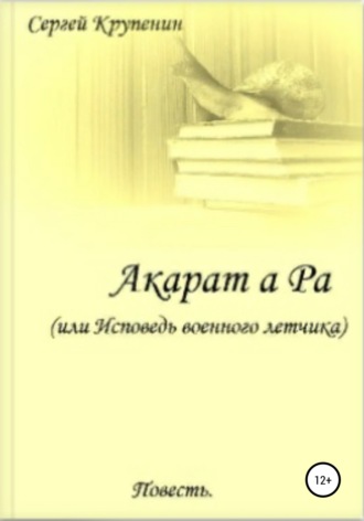 Обложка книги «Акарат а Ра, или Исповедь военного летчика»