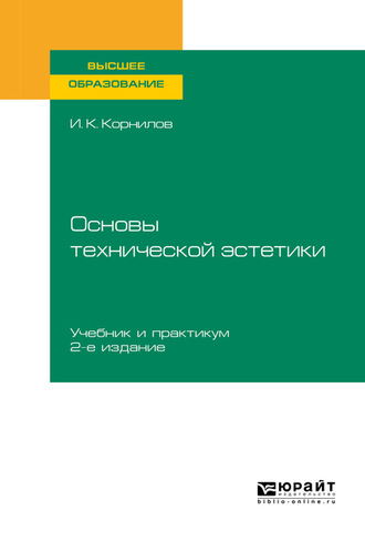 Иван Константинович Корнилов. Основы технической эстетики 2-е изд., испр. и доп. Учебник и практикум для вузов