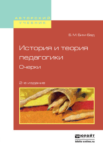 Борис Михайлович Бим-Бад. История и теория педагогики. Очерки 2-е изд., испр. и доп. Учебное пособие для вузов