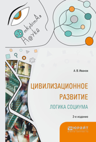 Александр Викторович Иванов. Цивилизационное развитие. Логика социума 2-е изд., испр. и доп. Монография