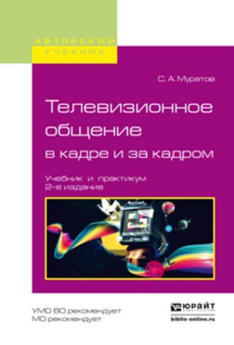 Сергей Александрович Муратов. Телевизионное общение в кадре и за кадром 2-е изд., испр. и доп. Учебник и практикум для вузов