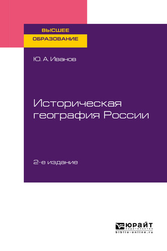 Юрий Анатольевич Иванов. Историческая география России 2-е изд., пер. и доп. Учебное пособие для вузов