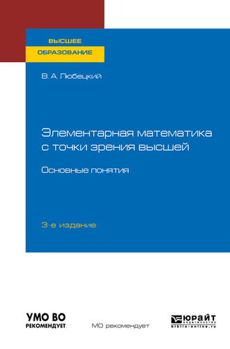 Василий Александрович Любецкий. Элементарная математика с точки зрения высшей. Основные понятия 3-е изд. Учебное пособие для вузов